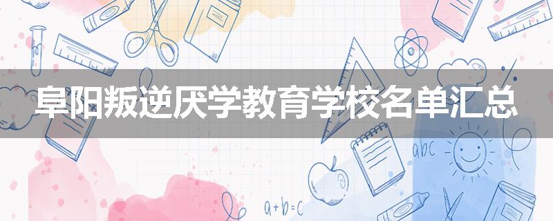 阜阳叛逆厌学教育学校名单汇总