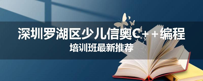 深圳罗湖区少儿信奥C++编程培训班最新推荐