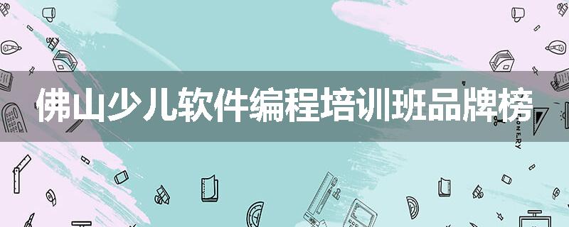 佛山少儿软件编程培训班品牌榜