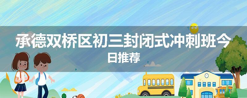 承德双桥区初三封闭式冲刺班今日推荐