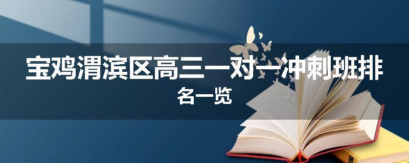 宝鸡渭滨区高三一对一冲刺班排名一览