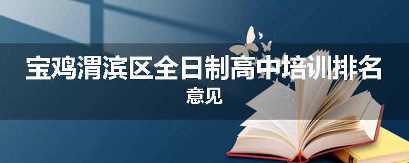 宝鸡渭滨区全日制高中培训排名意见