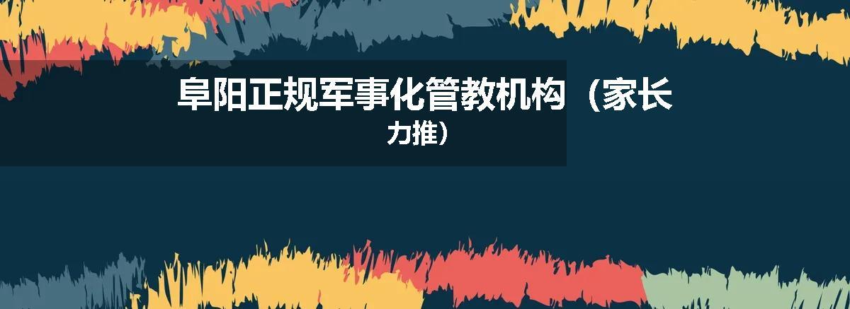 阜阳正规军事化管教机构（家长力推）
