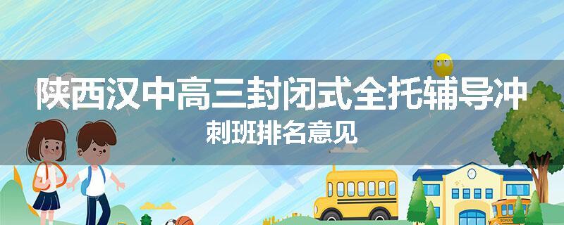 陕西汉中高三封闭式全托辅导冲刺班排名意见