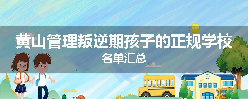 黄山管理叛逆期孩子的正规学校名单汇总
