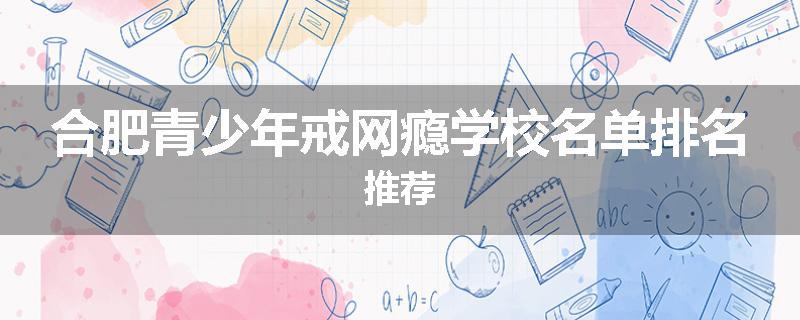 合肥青少年戒网瘾学校名单排名推荐