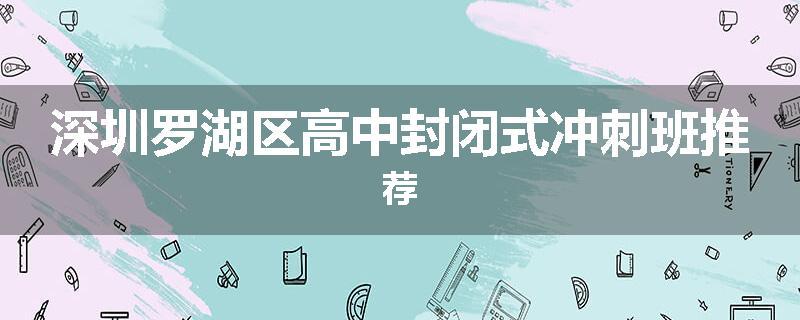 深圳罗湖区高中封闭式冲刺班推荐