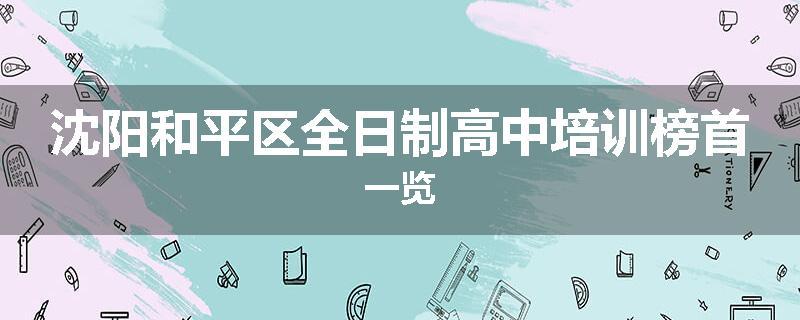 沈阳和平区全日制高中培训榜首一览