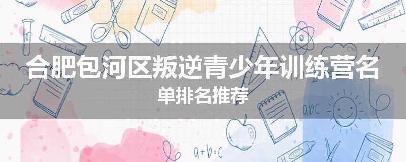 合肥包河区叛逆青少年训练营名单排名推荐