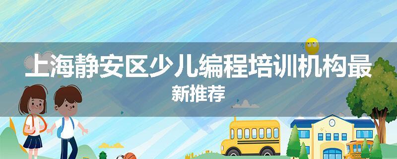 上海静安区少儿编程培训机构最新推荐