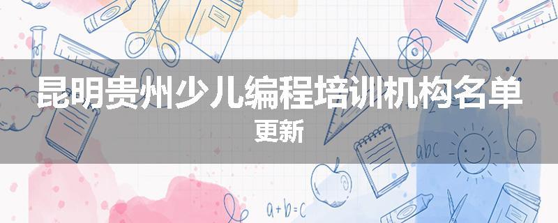 昆明贵州少儿编程培训机构名单更新