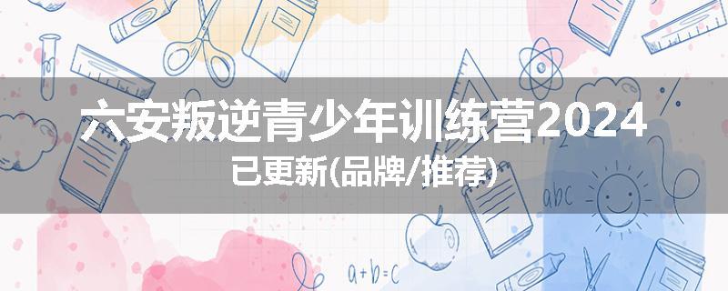 六安叛逆青少年训练营2024已更新(品牌/推荐)