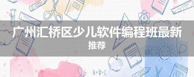 广州汇桥区少儿软件编程班最新推荐