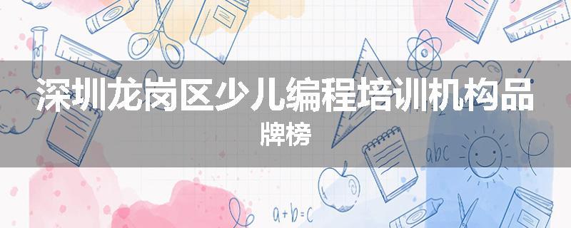 深圳龙岗区少儿编程培训机构品牌榜