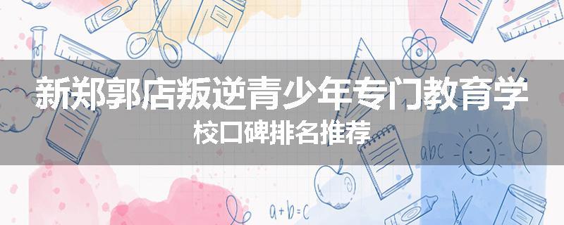 新郑郭店叛逆青少年专门教育学校口碑排名推荐