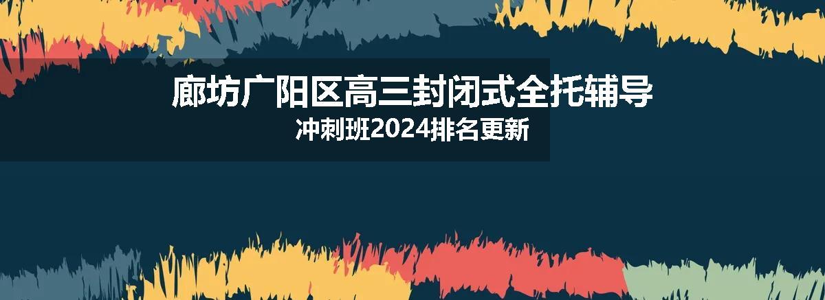 廊坊广阳区高三封闭式全托辅导冲刺班2024排名更新