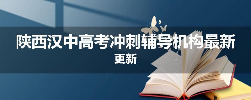 陕西汉中高考冲刺辅导机构最新更新