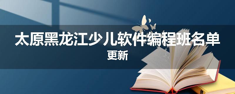 太原黑龙江少儿软件编程班名单更新