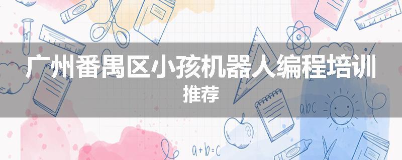 广州番禺区小孩机器人编程培训推荐