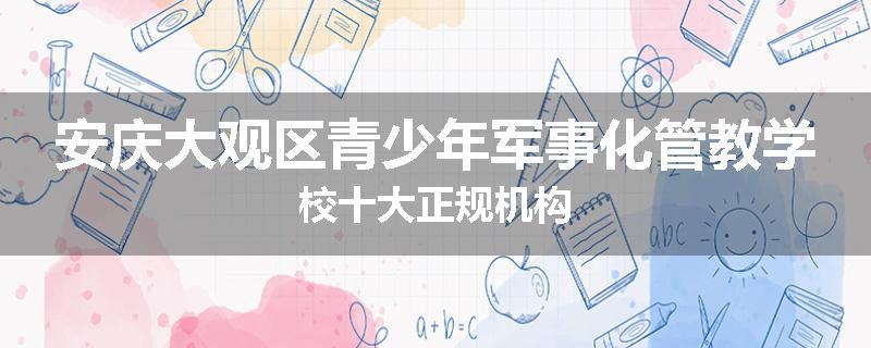 安庆大观区青少年军事化管教学校十大正规机构