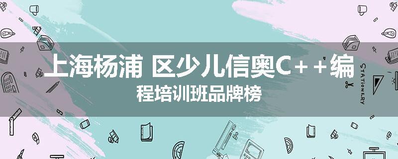 上海杨浦 区少儿信奥C++编程培训班品牌榜