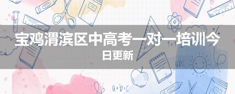 宝鸡渭滨区中高考一对一培训今日更新