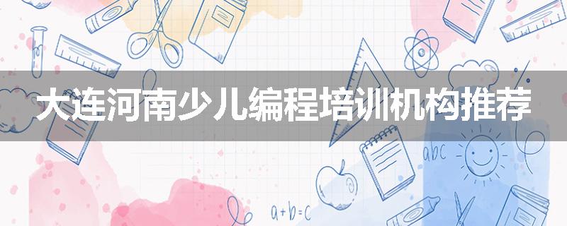 大连河南少儿编程培训机构推荐