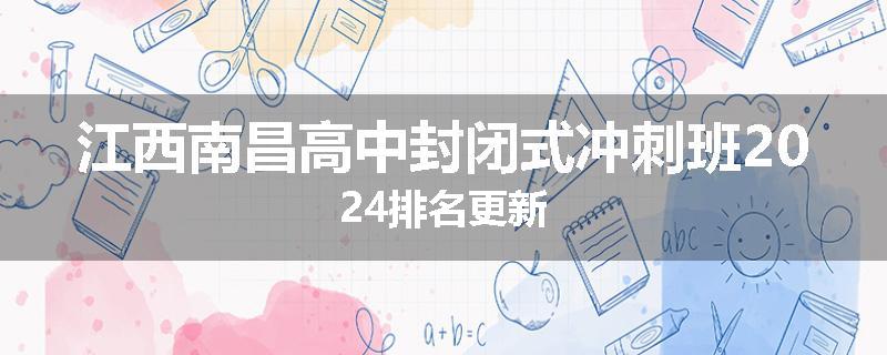 江西南昌高中封闭式冲刺班2024排名更新