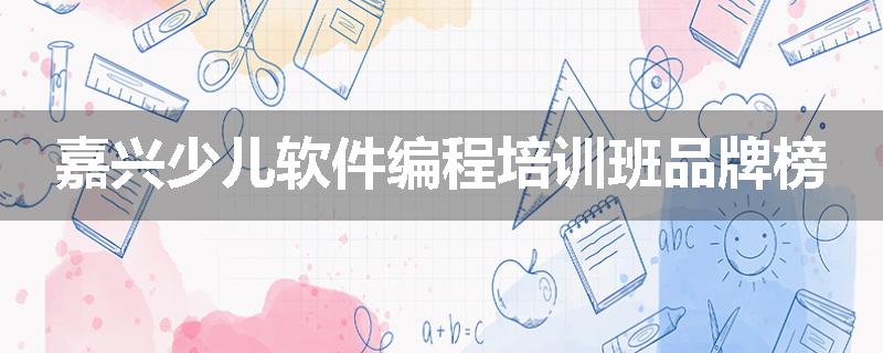 嘉兴少儿软件编程培训班品牌榜