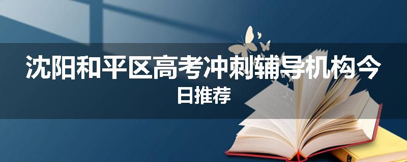 沈阳和平区高考冲刺辅导机构今日推荐