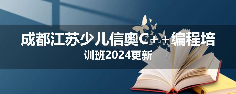 成都江苏少儿信奥C++编程培训班2024更新