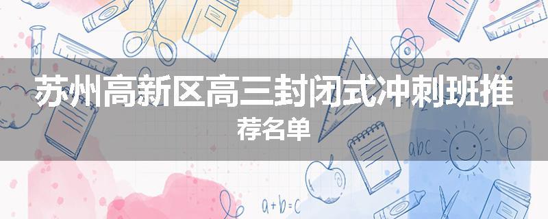苏州高新区高三封闭式冲刺班推荐名单