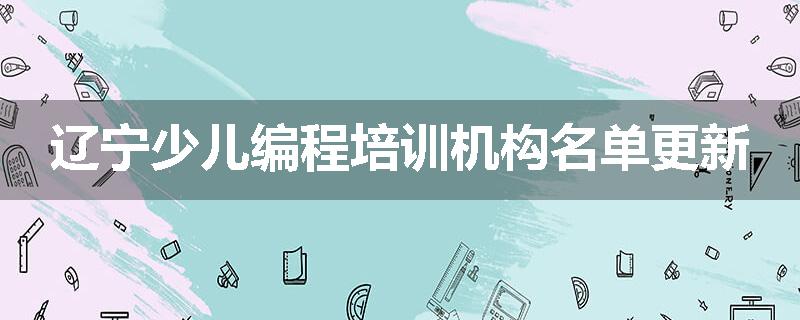 辽宁少儿编程培训机构名单更新