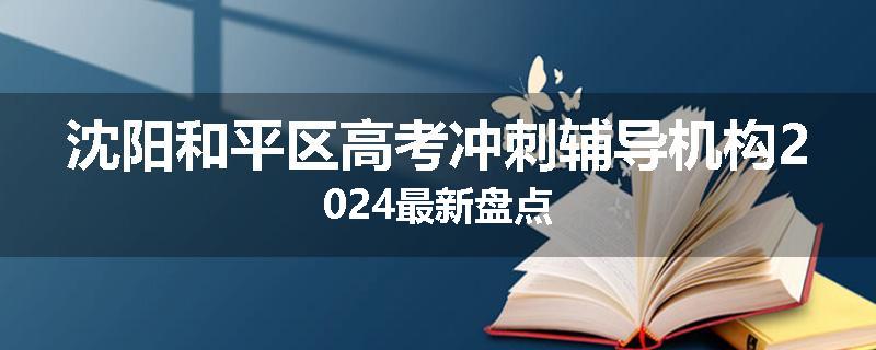 沈阳和平区高考冲刺辅导机构2024最新盘点