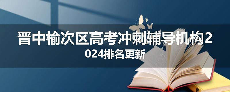 晋中榆次区高考冲刺辅导机构2024排名更新