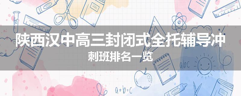 陕西汉中高三封闭式全托辅导冲刺班排名一览