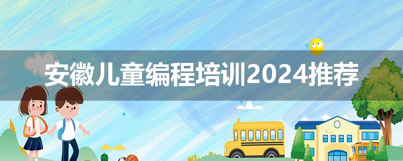 安徽儿童编程培训2024推荐