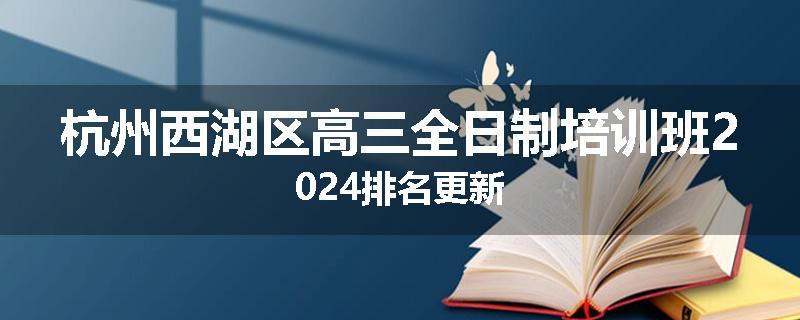 杭州西湖区高三全日制培训班2024排名更新