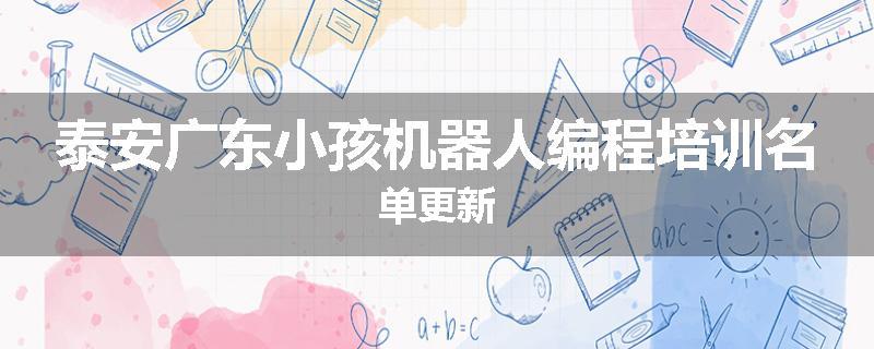泰安广东小孩机器人编程培训名单更新