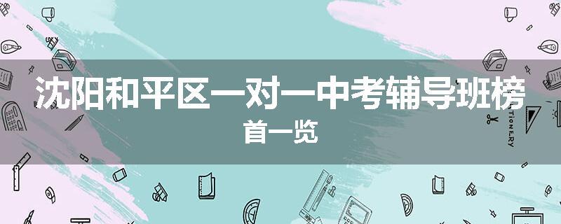 沈阳和平区一对一中考辅导班榜首一览