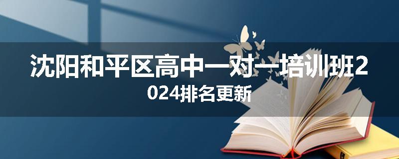 沈阳和平区高中一对一培训班2024排名更新