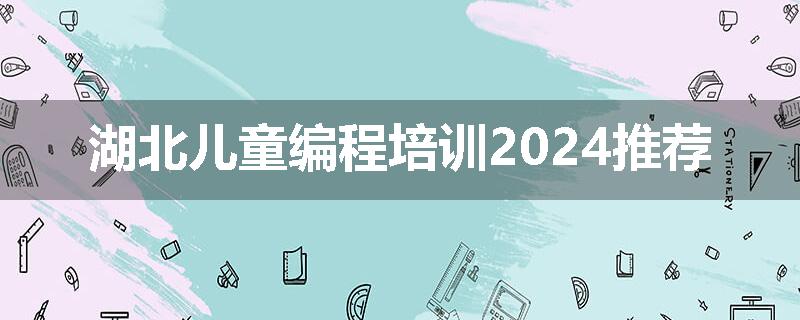 湖北儿童编程培训2024推荐