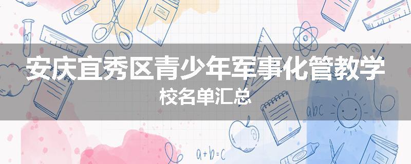 安庆宜秀区青少年军事化管教学校名单汇总