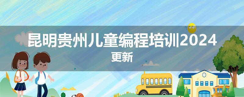 昆明贵州儿童编程培训2024更新