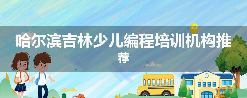 哈尔滨吉林少儿编程培训机构推荐