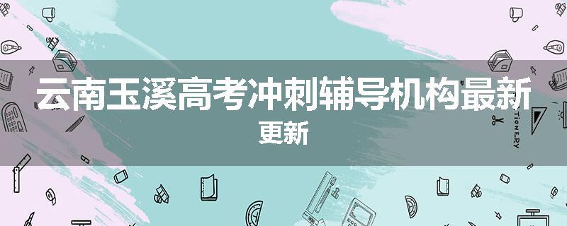 云南玉溪高考冲刺辅导机构最新更新