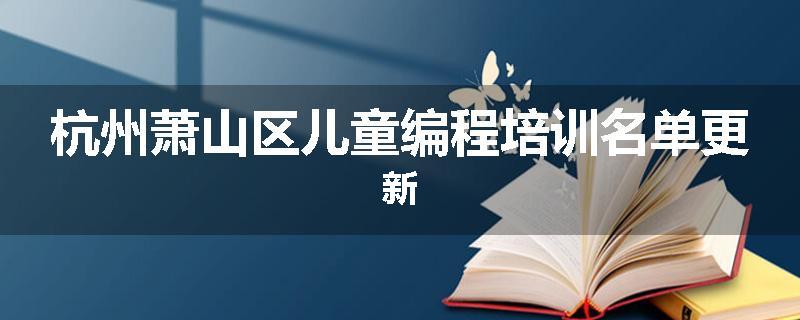杭州萧山区儿童编程培训名单更新