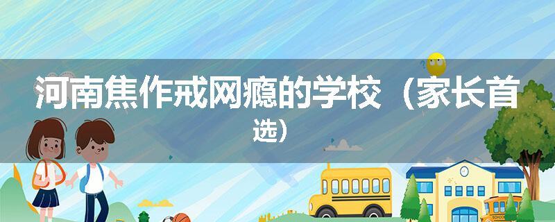 河南焦作戒网瘾的学校（家长首选）