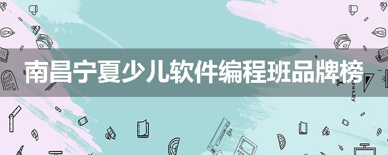 南昌宁夏少儿软件编程班品牌榜