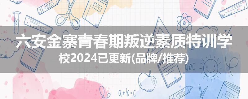 六安金寨青春期叛逆素质特训学校2024已更新(品牌/推荐)
